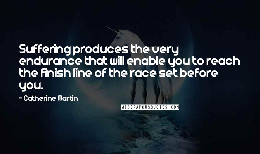 Catherine Martin Quotes: Suffering produces the very endurance that will enable you to reach the finish line of the race set before you.
