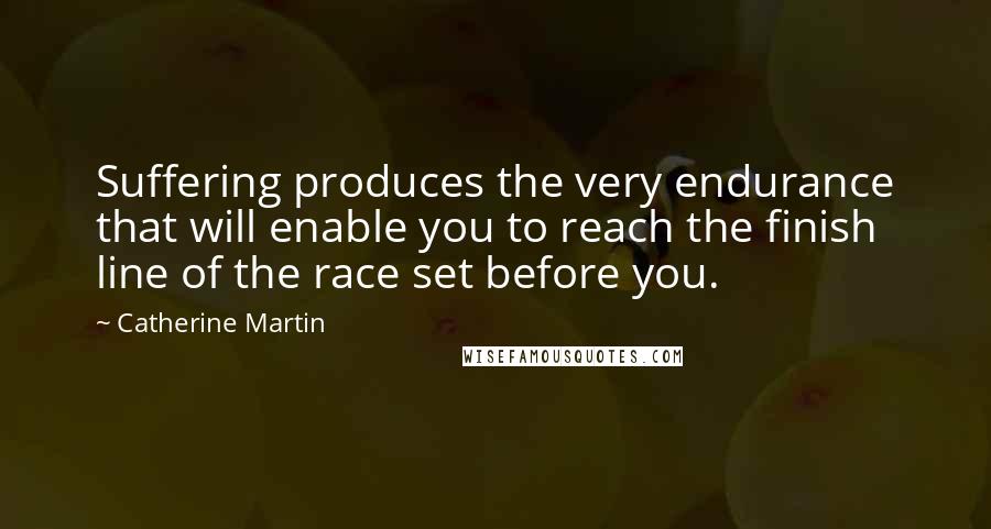 Catherine Martin Quotes: Suffering produces the very endurance that will enable you to reach the finish line of the race set before you.