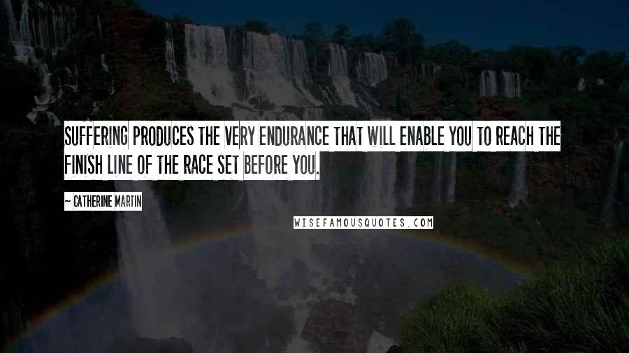 Catherine Martin Quotes: Suffering produces the very endurance that will enable you to reach the finish line of the race set before you.