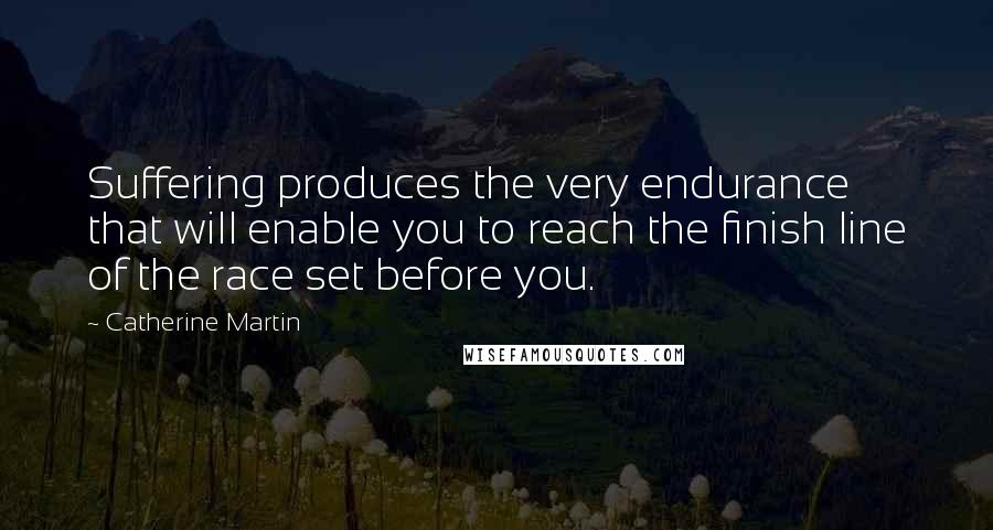 Catherine Martin Quotes: Suffering produces the very endurance that will enable you to reach the finish line of the race set before you.