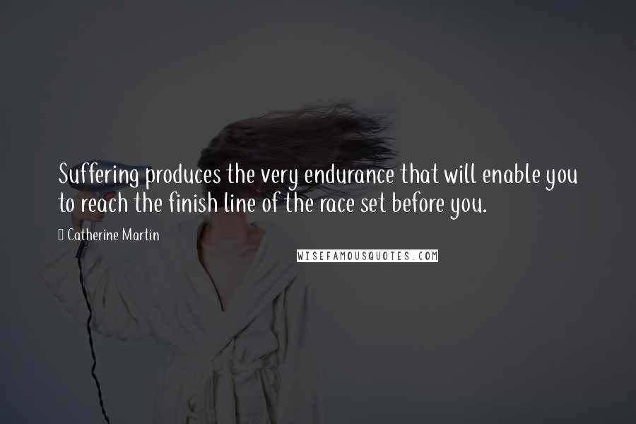 Catherine Martin Quotes: Suffering produces the very endurance that will enable you to reach the finish line of the race set before you.
