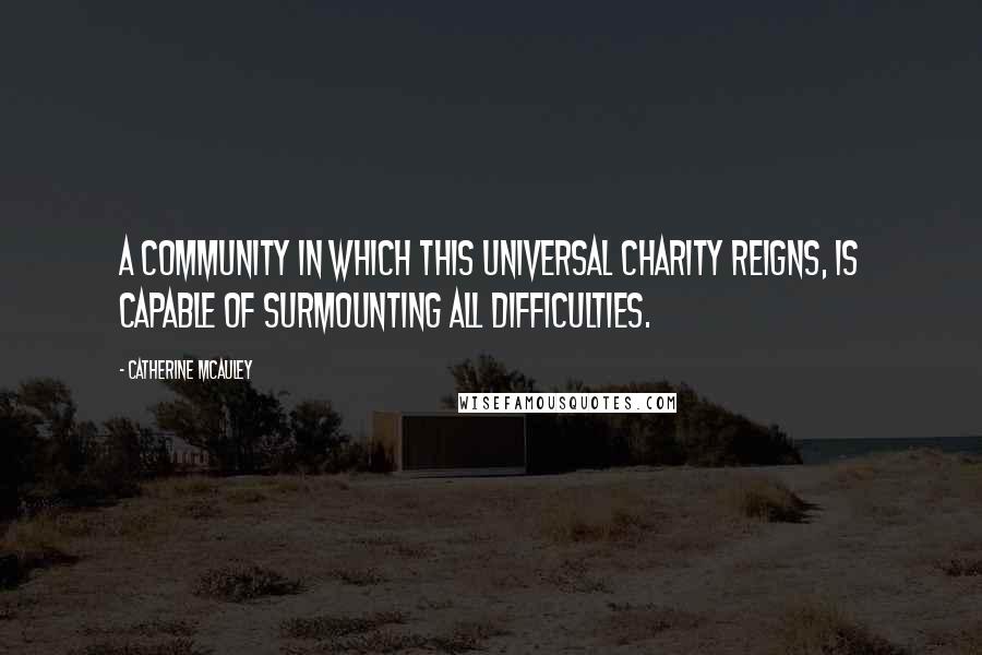 Catherine McAuley Quotes: A community in which this universal charity reigns, is capable of surmounting all difficulties.