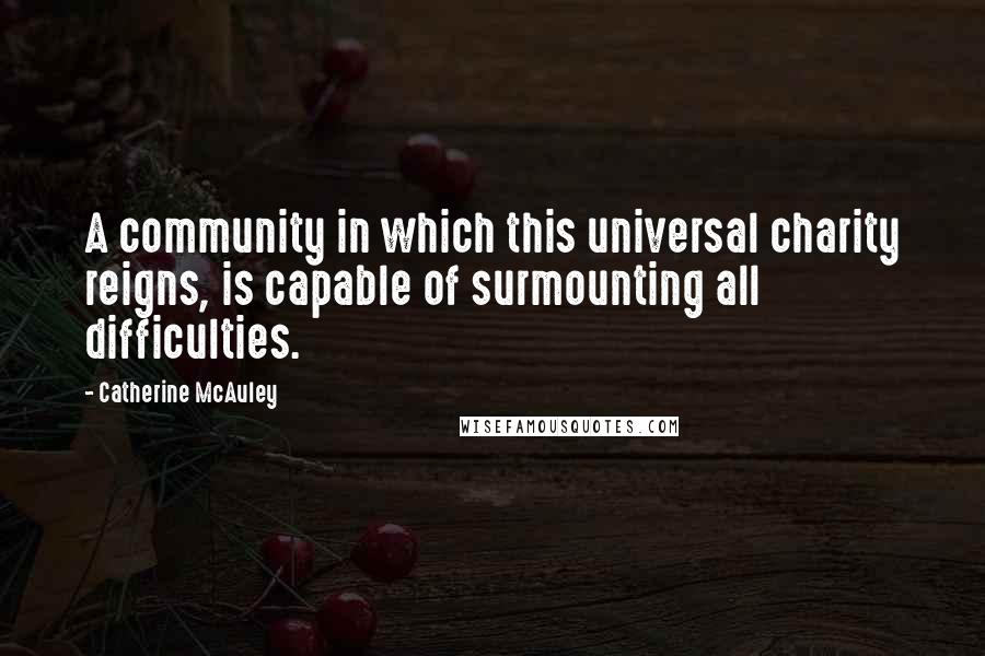 Catherine McAuley Quotes: A community in which this universal charity reigns, is capable of surmounting all difficulties.