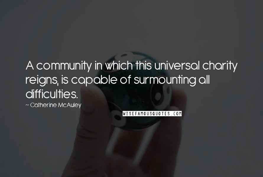 Catherine McAuley Quotes: A community in which this universal charity reigns, is capable of surmounting all difficulties.