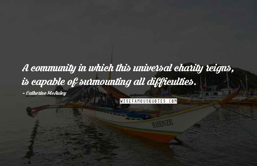 Catherine McAuley Quotes: A community in which this universal charity reigns, is capable of surmounting all difficulties.