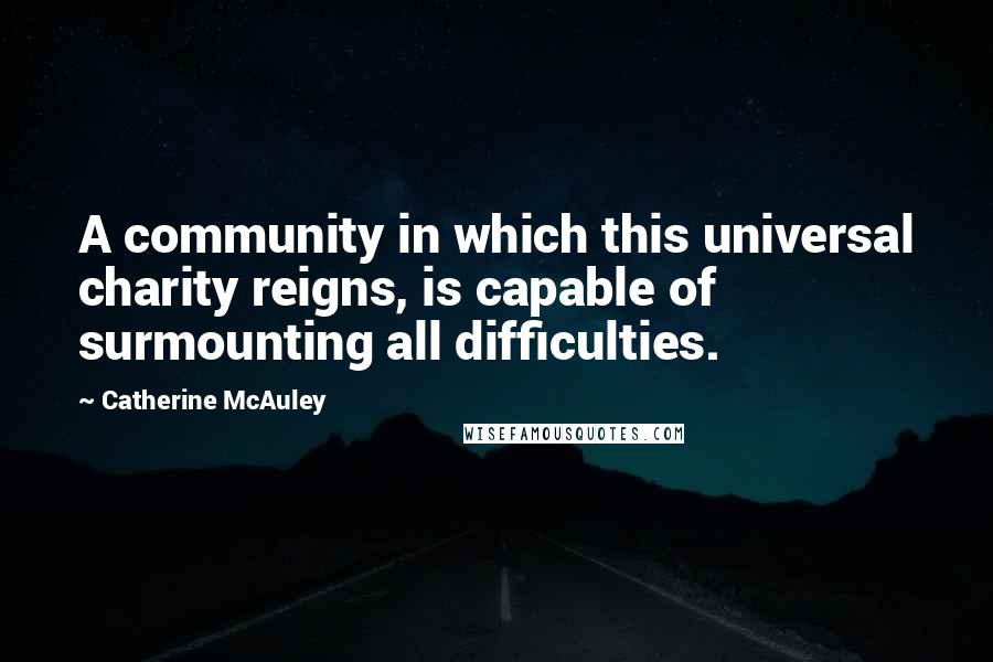 Catherine McAuley Quotes: A community in which this universal charity reigns, is capable of surmounting all difficulties.