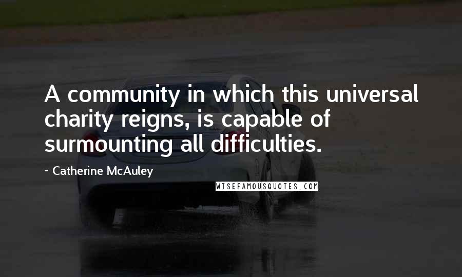 Catherine McAuley Quotes: A community in which this universal charity reigns, is capable of surmounting all difficulties.