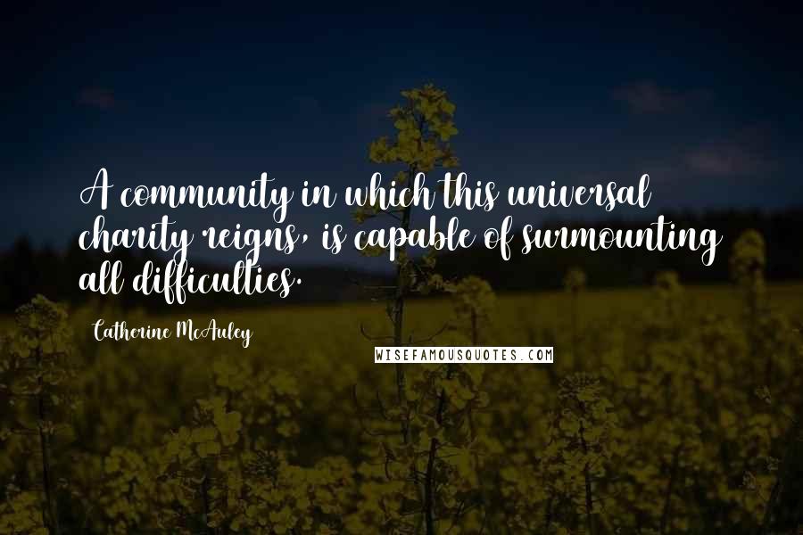 Catherine McAuley Quotes: A community in which this universal charity reigns, is capable of surmounting all difficulties.