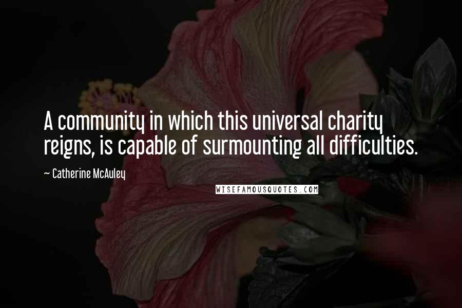 Catherine McAuley Quotes: A community in which this universal charity reigns, is capable of surmounting all difficulties.