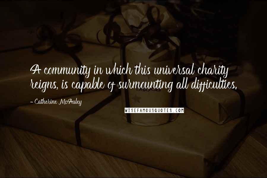 Catherine McAuley Quotes: A community in which this universal charity reigns, is capable of surmounting all difficulties.