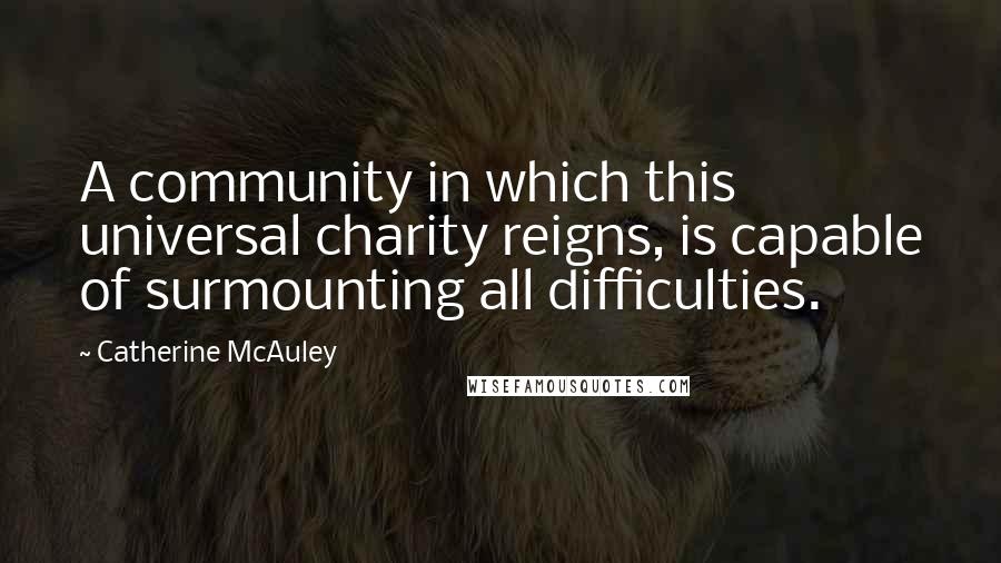 Catherine McAuley Quotes: A community in which this universal charity reigns, is capable of surmounting all difficulties.