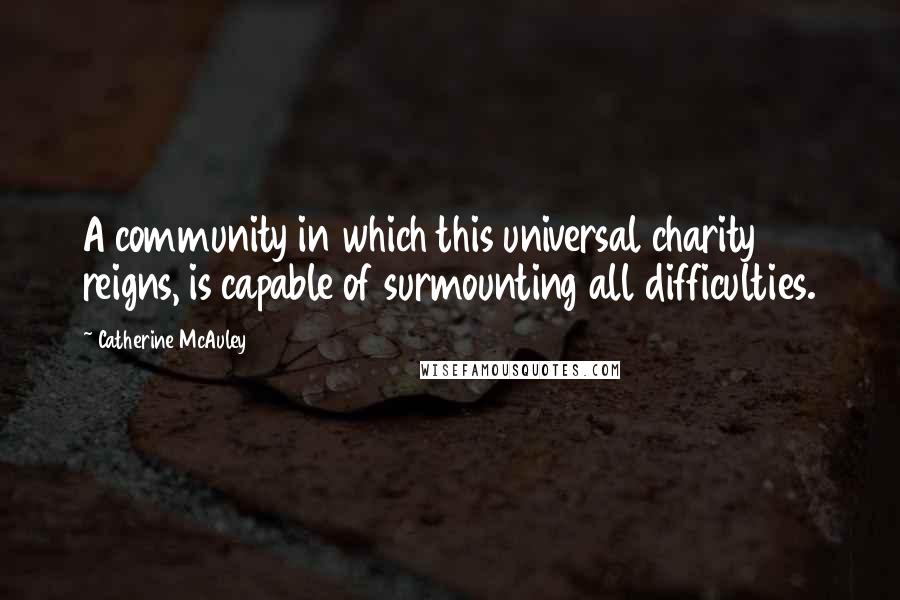 Catherine McAuley Quotes: A community in which this universal charity reigns, is capable of surmounting all difficulties.