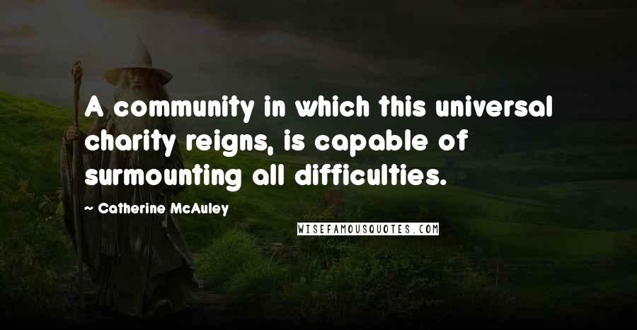 Catherine McAuley Quotes: A community in which this universal charity reigns, is capable of surmounting all difficulties.