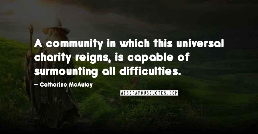 Catherine McAuley Quotes: A community in which this universal charity reigns, is capable of surmounting all difficulties.