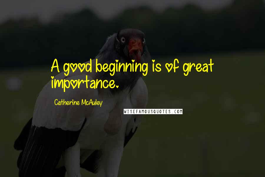 Catherine McAuley Quotes: A good beginning is of great importance.