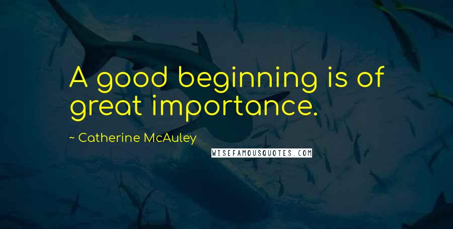 Catherine McAuley Quotes: A good beginning is of great importance.