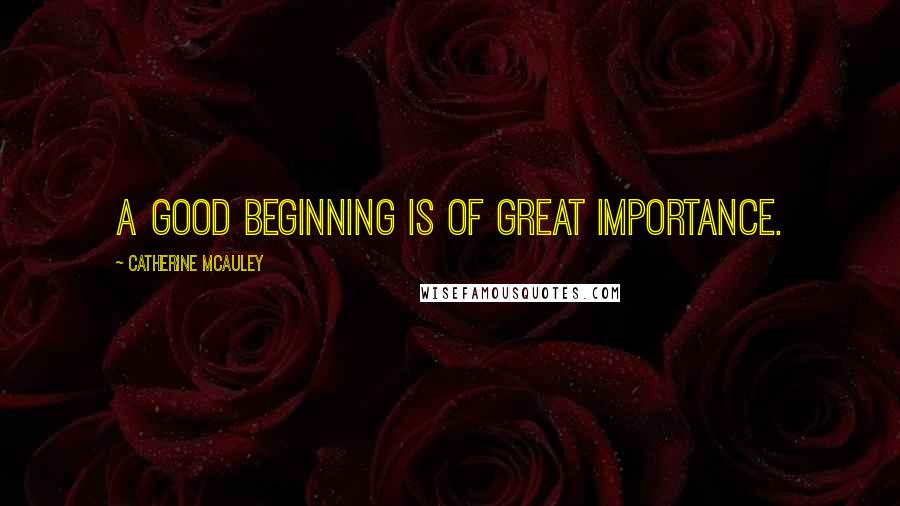 Catherine McAuley Quotes: A good beginning is of great importance.