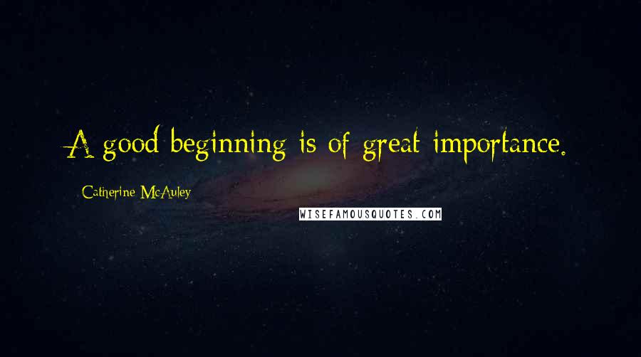 Catherine McAuley Quotes: A good beginning is of great importance.