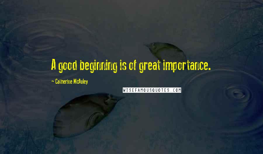 Catherine McAuley Quotes: A good beginning is of great importance.