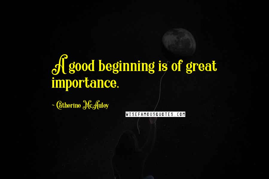 Catherine McAuley Quotes: A good beginning is of great importance.