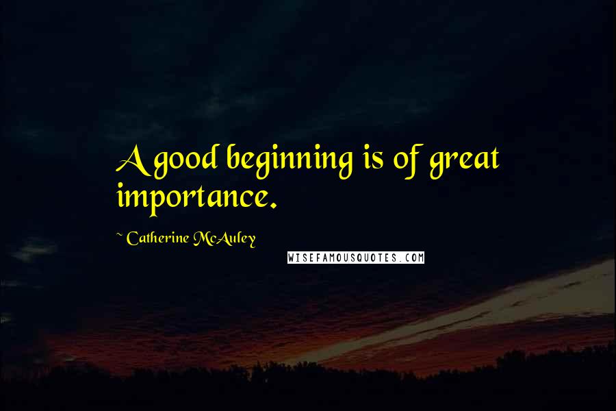 Catherine McAuley Quotes: A good beginning is of great importance.