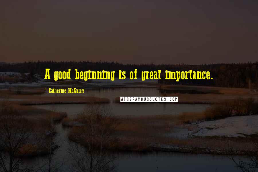 Catherine McAuley Quotes: A good beginning is of great importance.