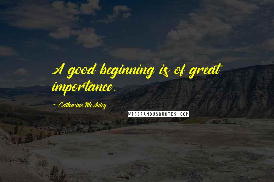 Catherine McAuley Quotes: A good beginning is of great importance.