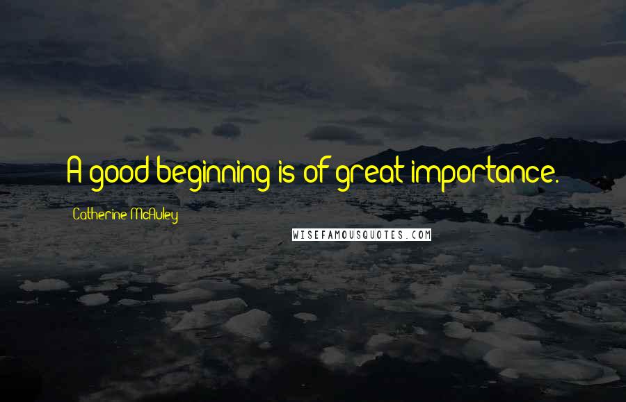 Catherine McAuley Quotes: A good beginning is of great importance.