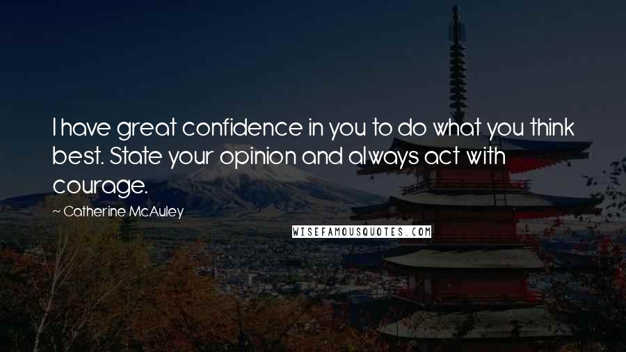 Catherine McAuley Quotes: I have great confidence in you to do what you think best. State your opinion and always act with courage.