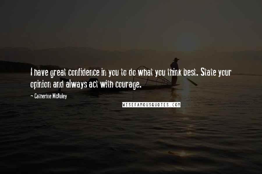 Catherine McAuley Quotes: I have great confidence in you to do what you think best. State your opinion and always act with courage.