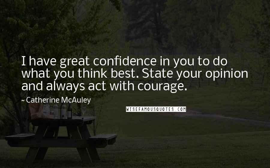 Catherine McAuley Quotes: I have great confidence in you to do what you think best. State your opinion and always act with courage.