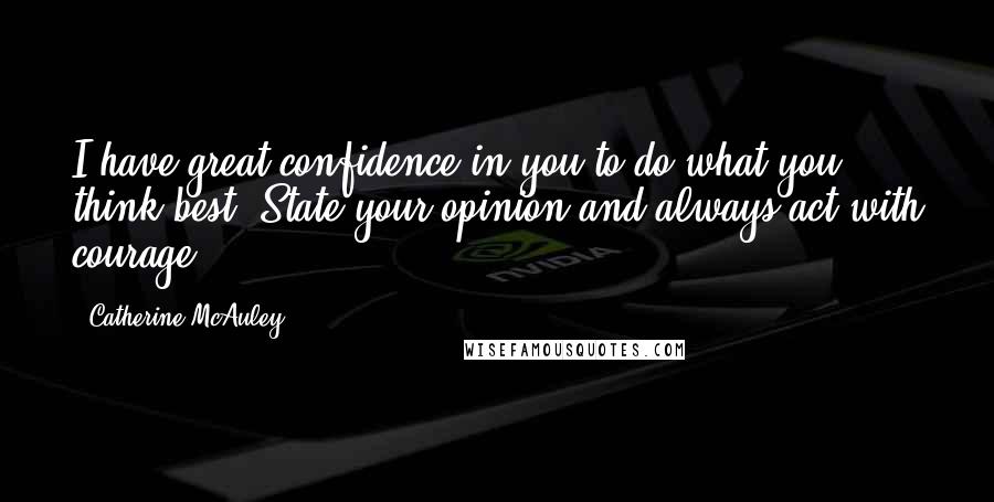 Catherine McAuley Quotes: I have great confidence in you to do what you think best. State your opinion and always act with courage.