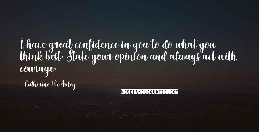 Catherine McAuley Quotes: I have great confidence in you to do what you think best. State your opinion and always act with courage.