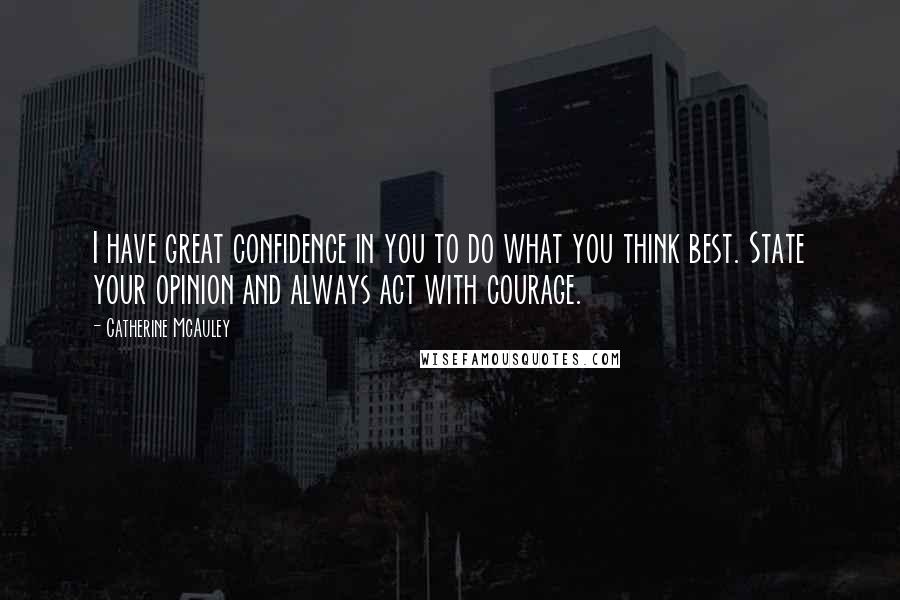 Catherine McAuley Quotes: I have great confidence in you to do what you think best. State your opinion and always act with courage.