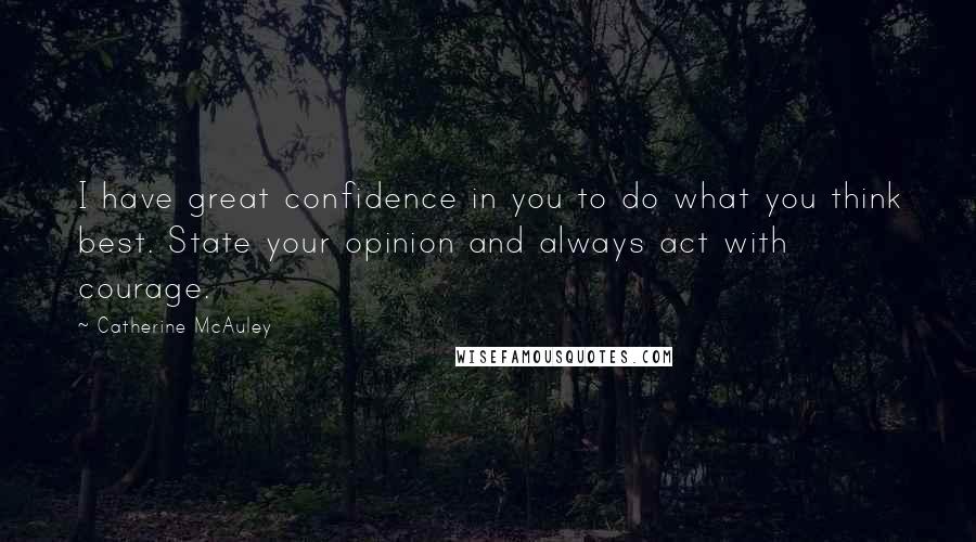 Catherine McAuley Quotes: I have great confidence in you to do what you think best. State your opinion and always act with courage.