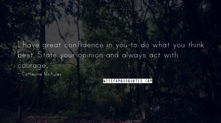 Catherine McAuley Quotes: I have great confidence in you to do what you think best. State your opinion and always act with courage.