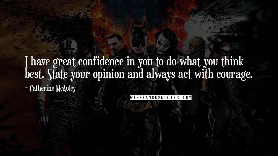 Catherine McAuley Quotes: I have great confidence in you to do what you think best. State your opinion and always act with courage.