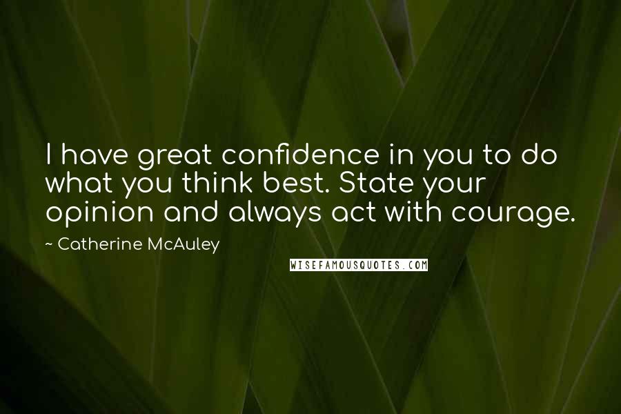 Catherine McAuley Quotes: I have great confidence in you to do what you think best. State your opinion and always act with courage.