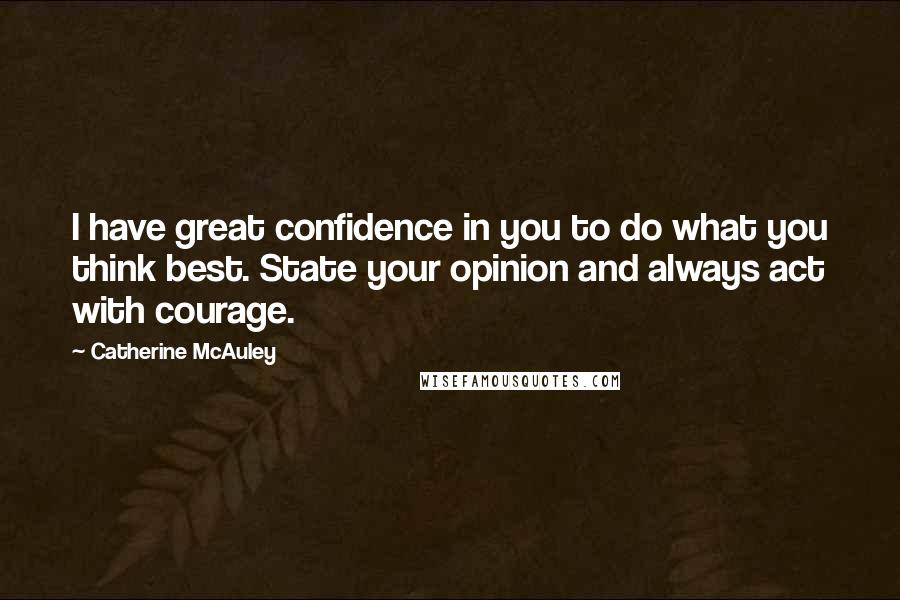 Catherine McAuley Quotes: I have great confidence in you to do what you think best. State your opinion and always act with courage.