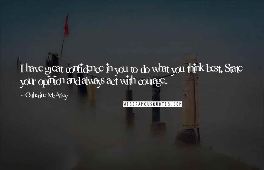 Catherine McAuley Quotes: I have great confidence in you to do what you think best. State your opinion and always act with courage.