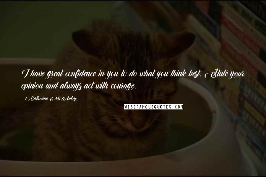 Catherine McAuley Quotes: I have great confidence in you to do what you think best. State your opinion and always act with courage.