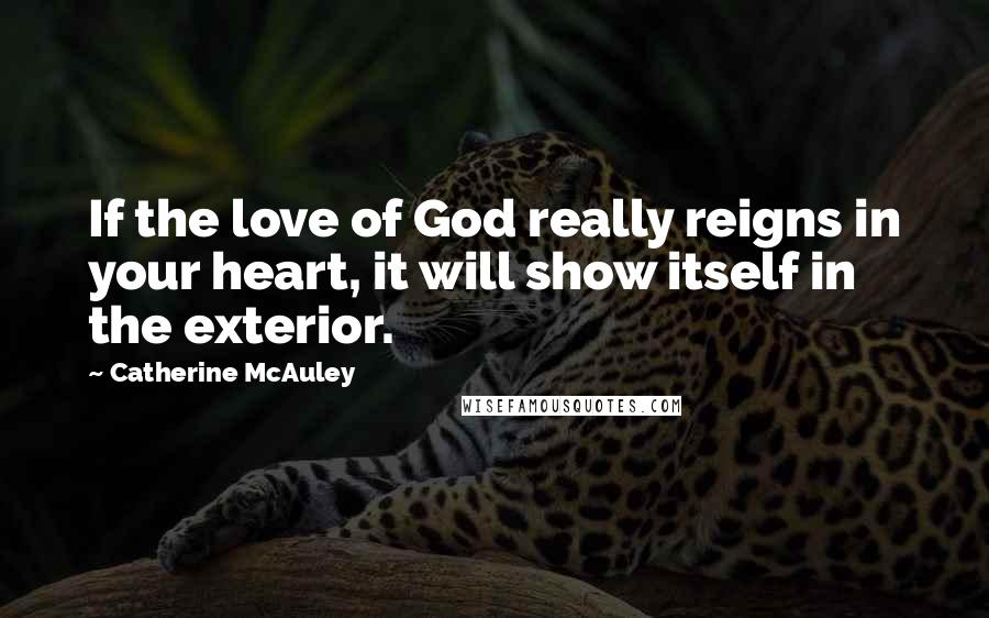 Catherine McAuley Quotes: If the love of God really reigns in your heart, it will show itself in the exterior.