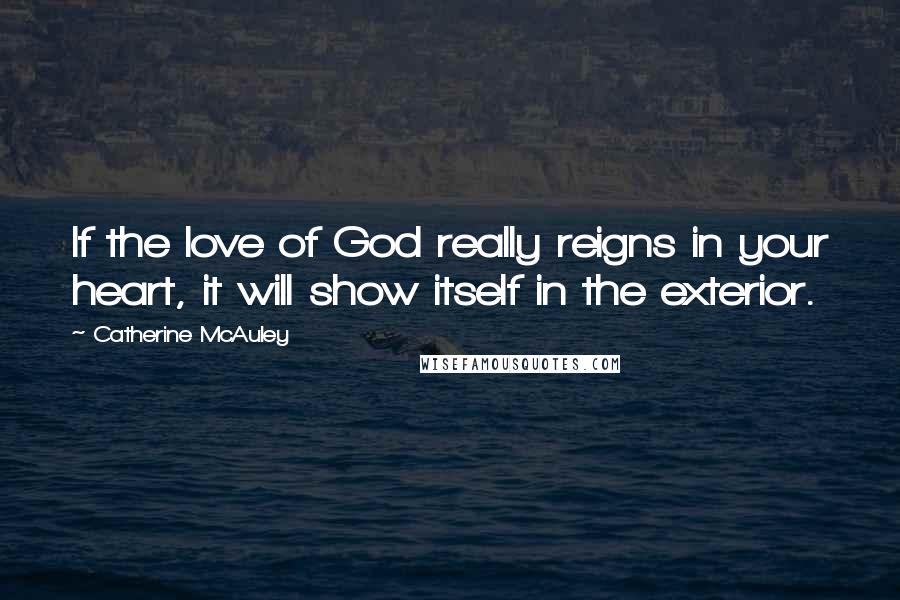 Catherine McAuley Quotes: If the love of God really reigns in your heart, it will show itself in the exterior.