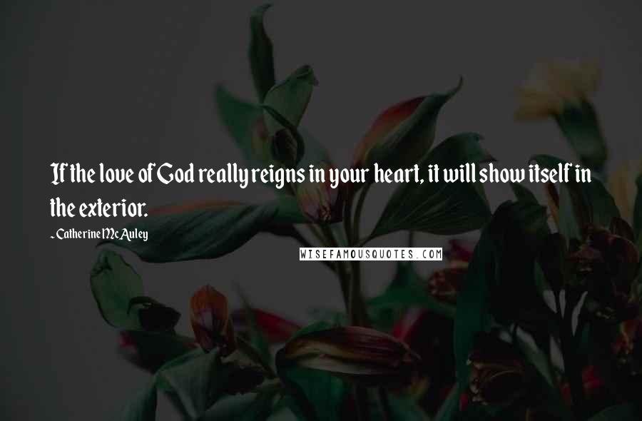 Catherine McAuley Quotes: If the love of God really reigns in your heart, it will show itself in the exterior.