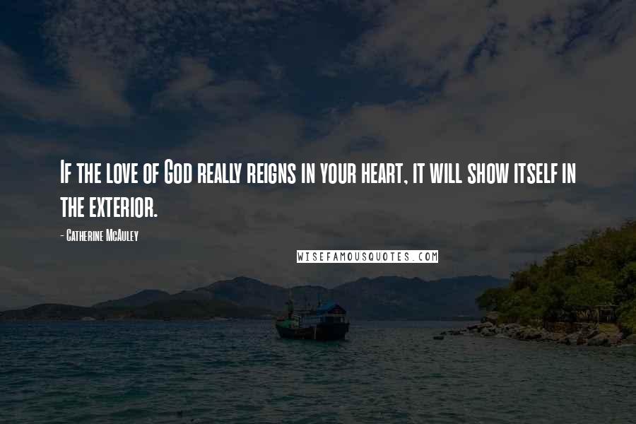 Catherine McAuley Quotes: If the love of God really reigns in your heart, it will show itself in the exterior.
