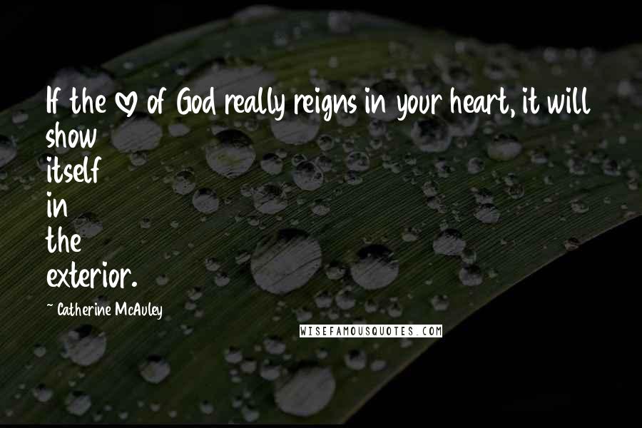 Catherine McAuley Quotes: If the love of God really reigns in your heart, it will show itself in the exterior.