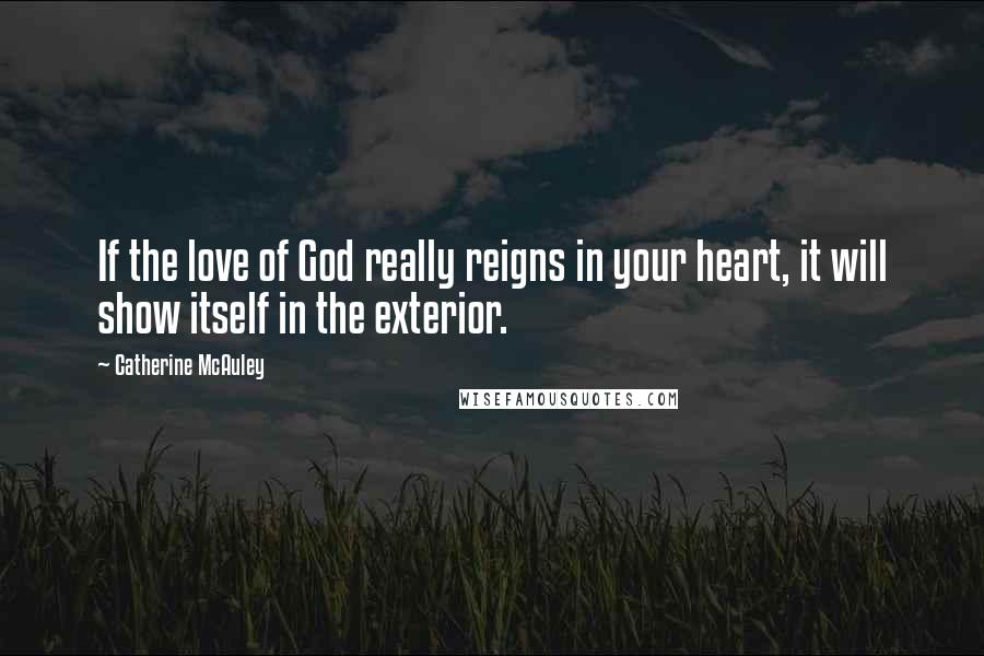 Catherine McAuley Quotes: If the love of God really reigns in your heart, it will show itself in the exterior.