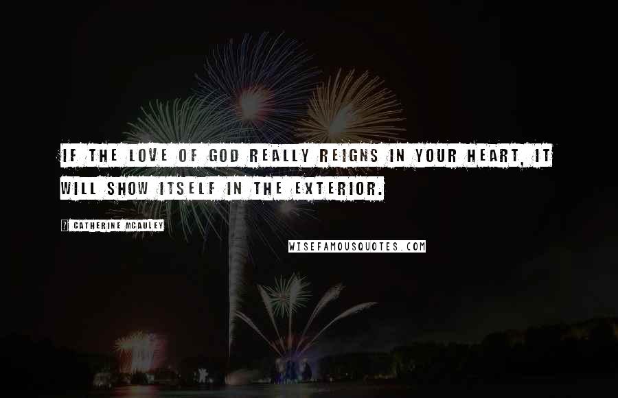 Catherine McAuley Quotes: If the love of God really reigns in your heart, it will show itself in the exterior.