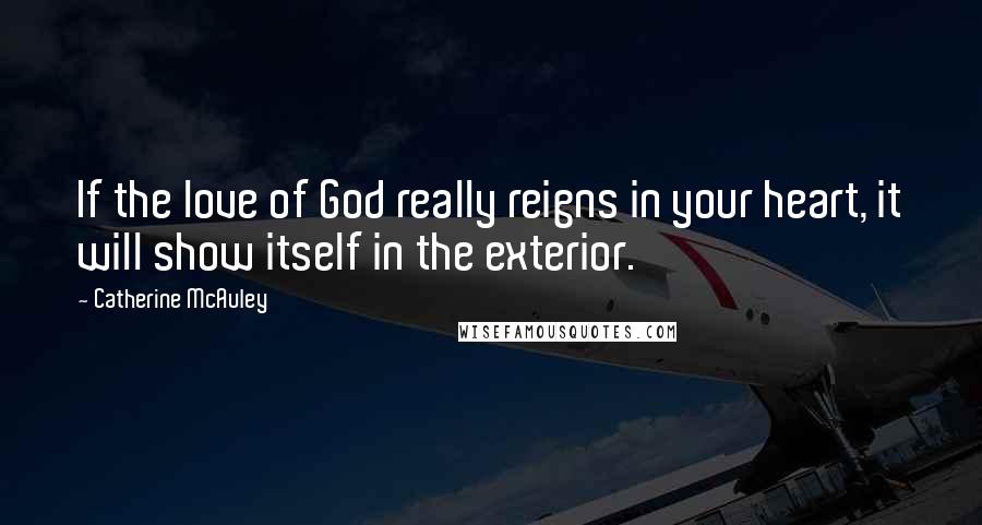 Catherine McAuley Quotes: If the love of God really reigns in your heart, it will show itself in the exterior.