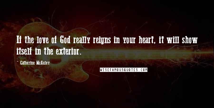 Catherine McAuley Quotes: If the love of God really reigns in your heart, it will show itself in the exterior.